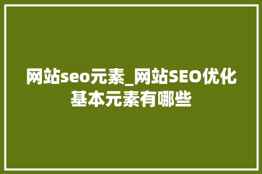 网站seo元素_网站SEO优化基本元素有哪些 网站seo元素_网站SEO优化基本元素有哪些 百度SEO