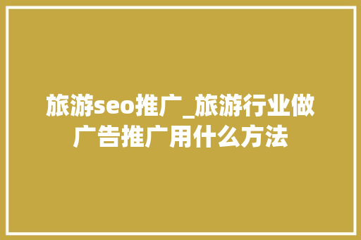 旅游seo推广_旅游行业做广告推广用什么方法 旅游seo推广_旅游行业做广告推广用什么方法 SEO关键词