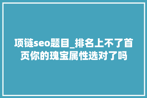 项链seo题目_排名上不了首页你的瑰宝属性选对了吗 项链seo题目_排名上不了首页你的瑰宝属性选对了吗 必应SEO