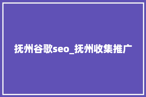 抚州谷歌seo_抚州收集推广 抚州谷歌seo_抚州收集推广 SEO关键词