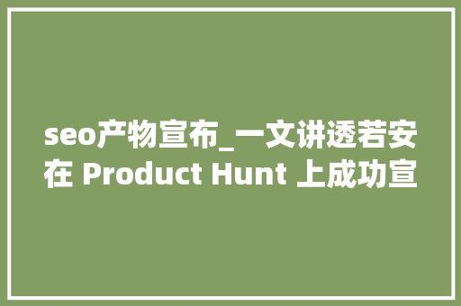 seo产物宣布_一文讲透若安在 Product Hunt 上成功宣告你的新产品 seo产物宣布_一文讲透若安在 Product Hunt 上成功宣告你的新产品 必应SEO