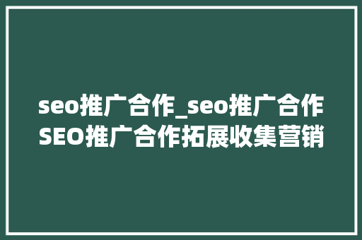 seo推广合作_seo推广合作SEO推广合作拓展收集营销的办法有哪些 seo推广合作_seo推广合作SEO推广合作拓展收集营销的办法有哪些 网站建设公司