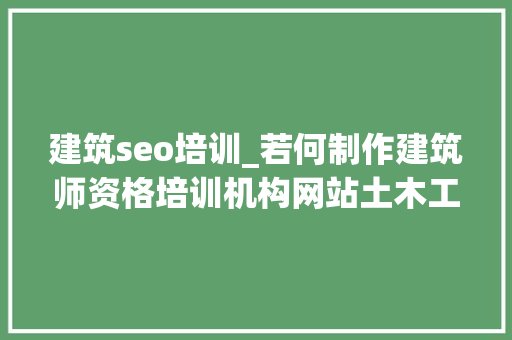 建筑seo培训_若何制作建筑师资格培训机构网站土木工程考试培训黉舍网站搭建 建筑seo培训_若何制作建筑师资格培训机构网站土木工程考试培训黉舍网站搭建 网站建设公司