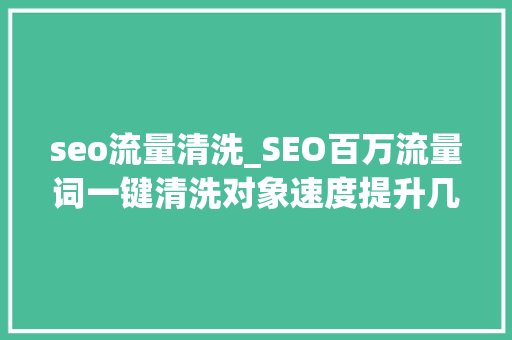 seo流量清洗_SEO百万流量词一键清洗对象速度提升几十倍