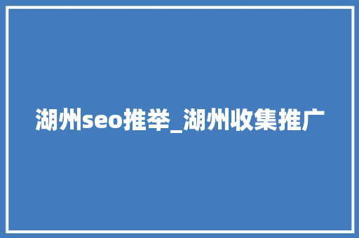 湖州seo推举_湖州收集推广 湖州seo推举_湖州收集推广 SEO关键词