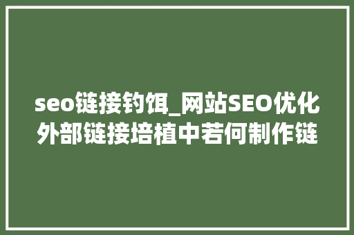 seo链接钓饵_网站SEO优化外部链接培植中若何制作链接诱饵