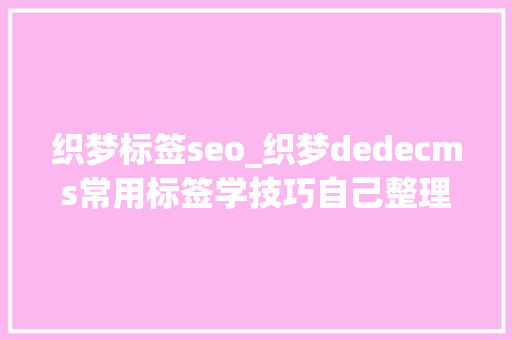 织梦标签seo_织梦dedecms常用标签学技巧自己整理的 织梦标签seo_织梦dedecms常用标签学技巧自己整理的 神马SEO