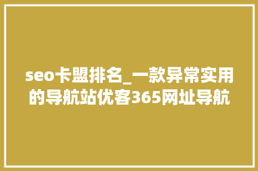 seo卡盟排名_一款异常实用的导航站优客365网址导航精华版