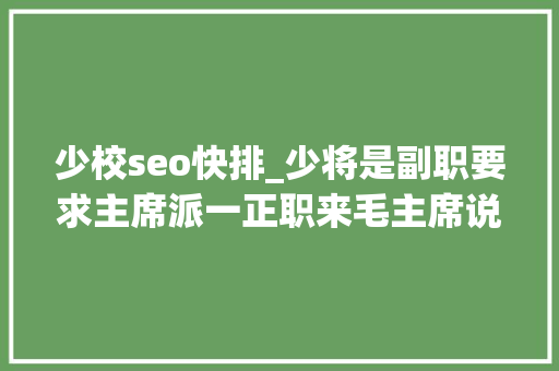 少校seo快排_少将是副职要求主席派一正职来毛主席说不就你负责了