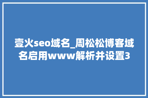 壹火seo域名_周松松博客域名启用www解析并设置301重定向