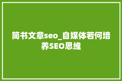 简书文章seo_自媒体若何培养SEO思维 简书文章seo_自媒体若何培养SEO思维 必应SEO