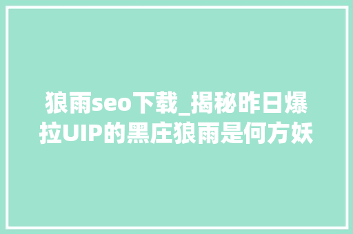 狼雨seo下载_揭秘昨日爆拉UIP的黑庄狼雨是何方妖孽 狼雨seo下载_揭秘昨日爆拉UIP的黑庄狼雨是何方妖孽 网站建设公司