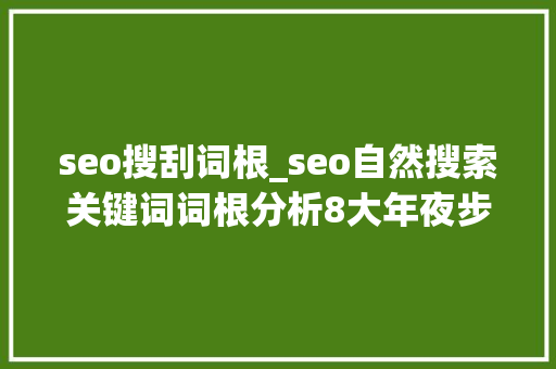 seo搜刮词根_seo自然搜索关键词词根分析8大年夜步骤