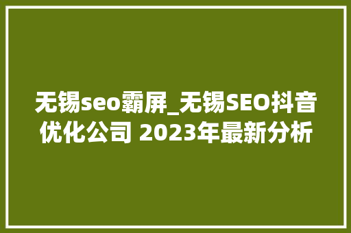 无锡seo霸屏_无锡SEO抖音优化公司 2023年最新分析 无锡seo霸屏_无锡SEO抖音优化公司 2023年最新分析 SEO关键词