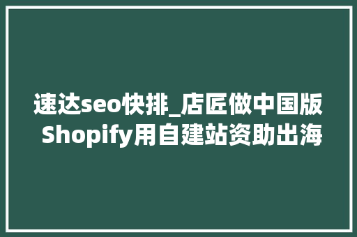 速达seo快排_店匠做中国版 Shopify用自建站资助出海卖家寻找增量市场