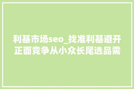 利基市场seo_找准利基避开正面竞争从小众长尾选品需求切入市场