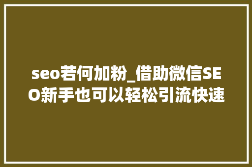 seo若何加粉_借助微信SEO新手也可以轻松引流快速增粉 seo若何加粉_借助微信SEO新手也可以轻松引流快速增粉 必应SEO