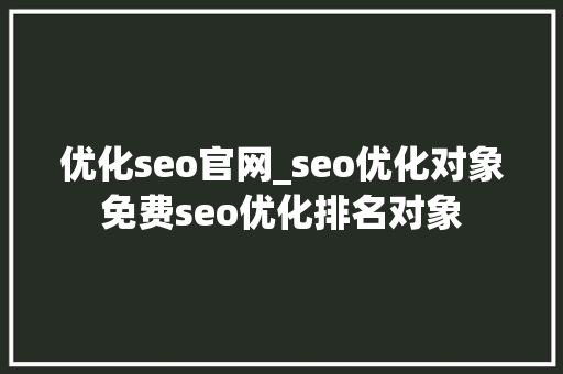 优化seo官网_seo优化对象免费seo优化排名对象 优化seo官网_seo优化对象免费seo优化排名对象 百度SEO