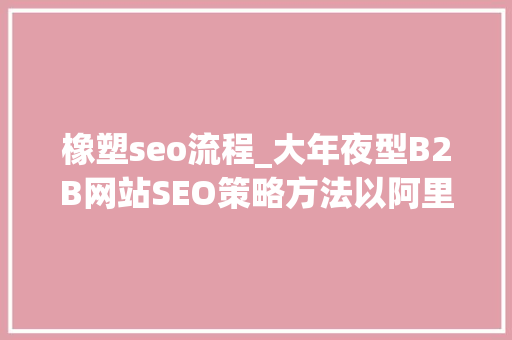 橡塑seo流程_大年夜型B2B网站SEO策略方法以阿里巴巴为例 橡塑seo流程_大年夜型B2B网站SEO策略方法以阿里巴巴为例 神马SEO