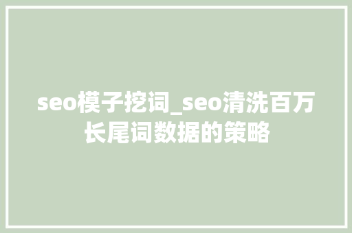 seo模子挖词_seo清洗百万长尾词数据的策略 seo模子挖词_seo清洗百万长尾词数据的策略 SEO关键词