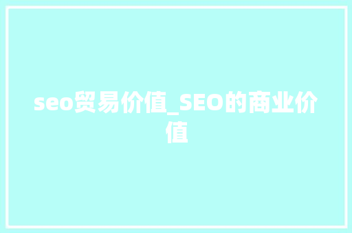 seo贸易价值_SEO的商业价值