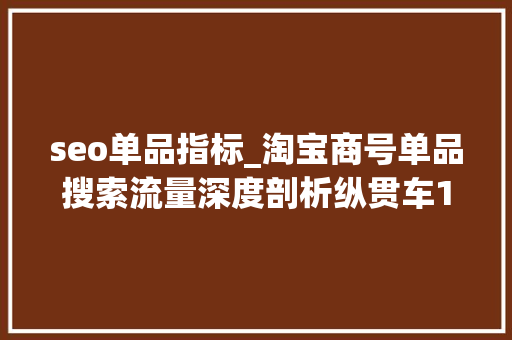 seo单品指标_淘宝商号单品搜索流量深度剖析纵贯车10天拉起搜索访客10000 seo单品指标_淘宝商号单品搜索流量深度剖析纵贯车10天拉起搜索访客10000 SEO关键词