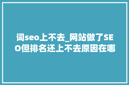 词seo上不去_网站做了SEO但排名还上不去原因在哪 词seo上不去_网站做了SEO但排名还上不去原因在哪 神马SEO