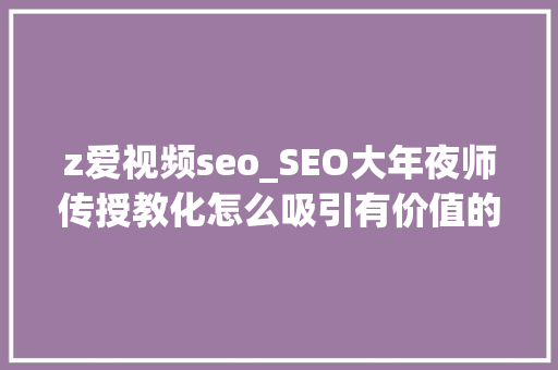 z爱视频seo_SEO大年夜师传授教化怎么吸引有价值的外链