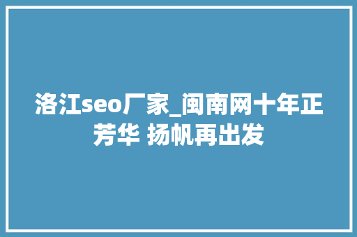 洛江seo厂家_闽南网十年正芳华 扬帆再出发