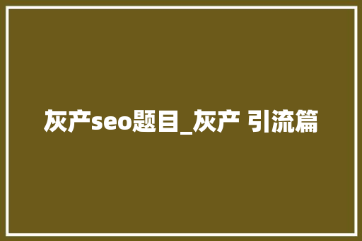 灰产seo题目_灰产 引流篇