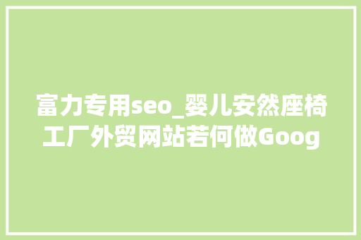 富力专用seo_婴儿安然座椅工厂外贸网站若何做Google谷歌SEO优化关键字排名