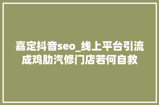 嘉定抖音seo_线上平台引流成鸡肋汽修门店若何自救