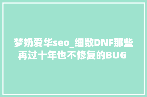 梦奶爱华seo_细数DNF那些再过十年也不修复的BUG 你碰着过几个