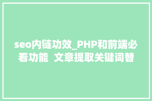 seo内链功效_PHP和前端必看功能  文章提取关键词替为超链接SEO叫内链生成