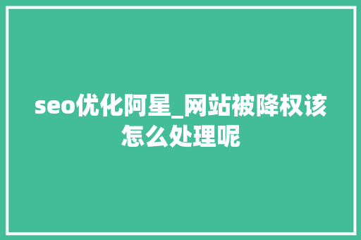 seo优化阿星_网站被降权该怎么处理呢 seo优化阿星_网站被降权该怎么处理呢 搜狗SEO