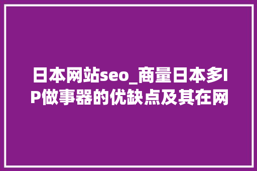 日本网站seo_商量日本多IP做事器的优缺点及其在网站SEO优化中的浸染 日本网站seo_商量日本多IP做事器的优缺点及其在网站SEO优化中的浸染 搜狗SEO