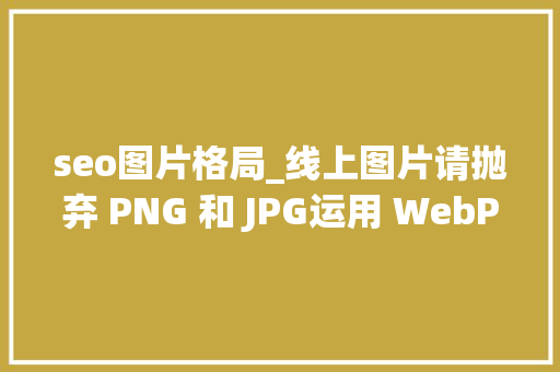 seo图片格局_线上图片请抛弃 PNG 和 JPG运用 WebP  Linux 中国 seo图片格局_线上图片请抛弃 PNG 和 JPG运用 WebP  Linux 中国 SEO关键词