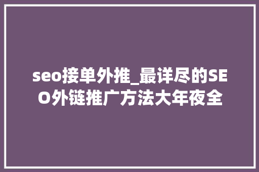 seo接单外推_最详尽的SEO外链推广方法大年夜全