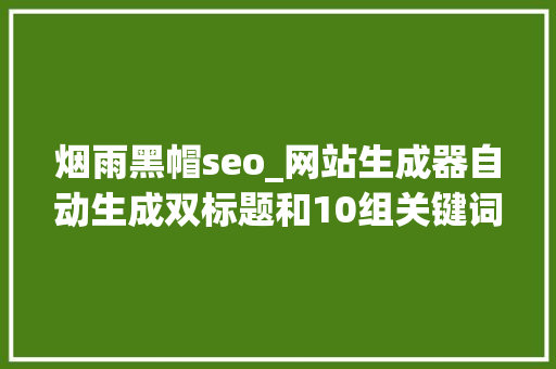 烟雨黑帽seo_网站生成器自动生成双标题和10组关键词 烟雨黑帽seo_网站生成器自动生成双标题和10组关键词 神马SEO