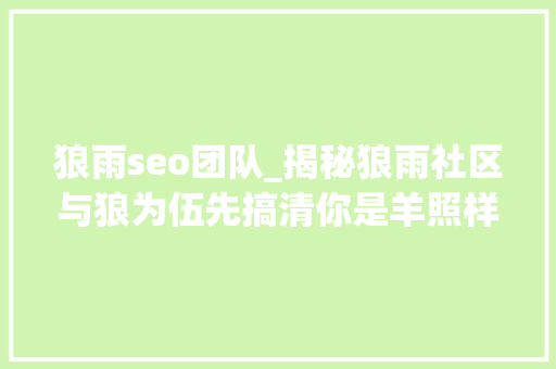 狼雨seo团队_揭秘狼雨社区与狼为伍先搞清你是羊照样狼 狼雨seo团队_揭秘狼雨社区与狼为伍先搞清你是羊照样狼 网站建设公司