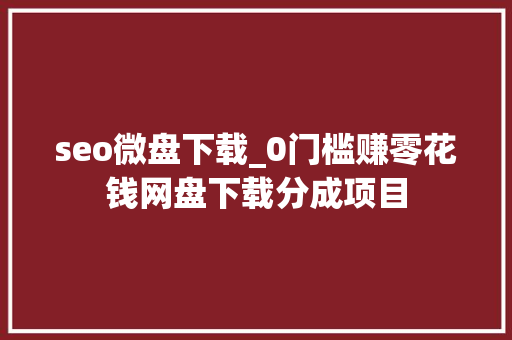 seo微盘下载_0门槛赚零花钱网盘下载分成项目 seo微盘下载_0门槛赚零花钱网盘下载分成项目 必应SEO
