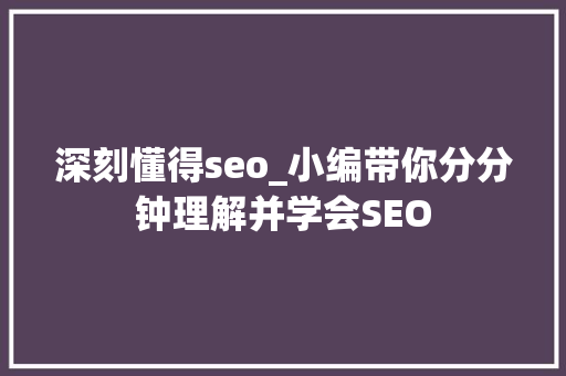 深刻懂得seo_小编带你分分钟理解并学会SEO 深刻懂得seo_小编带你分分钟理解并学会SEO 必应SEO