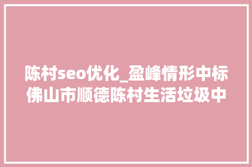 陈村seo优化_盈峰情形中标佛山市顺德陈村生活垃圾中转站改造工程设备采购项目 陈村seo优化_盈峰情形中标佛山市顺德陈村生活垃圾中转站改造工程设备采购项目 SEO关键词
