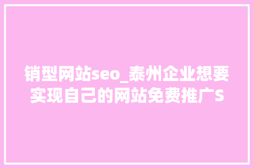 销型网站seo_泰州企业想要实现自己的网站免费推广SEO优化妙招你知道吗 销型网站seo_泰州企业想要实现自己的网站免费推广SEO优化妙招你知道吗 必应SEO