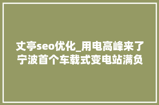 丈亭seo优化_用电高峰来了宁波首个车载式变电站满负荷运行