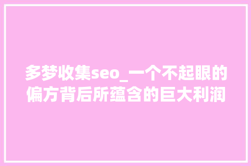 多梦收集seo_一个不起眼的偏方背后所蕴含的巨大利润