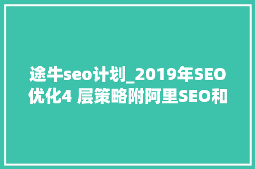 途牛seo计划_2019年SEO优化4 层策略附阿里SEO和途牛SEO案例