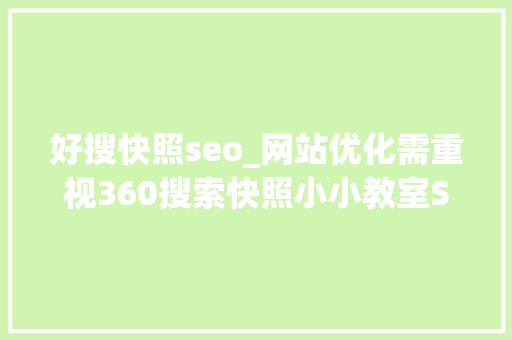 好搜快照seo_网站优化需重视360搜索快照小小教室SEO培训教程 好搜快照seo_网站优化需重视360搜索快照小小教室SEO培训教程 网站建设公司