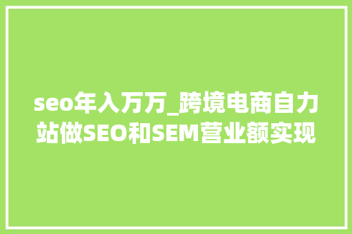 seo年入万万_跨境电商自力站做SEO和SEM营业额实现从0元到1000万的过程 seo年入万万_跨境电商自力站做SEO和SEM营业额实现从0元到1000万的过程 必应SEO