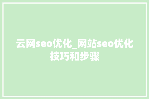 云网seo优化_网站seo优化技巧和步骤 云网seo优化_网站seo优化技巧和步骤 必应SEO